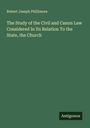 Robert Joseph Phillimore: The Study of the Civil and Canon Law Considered In Its Relation To the State, the Church, Buch