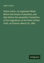 John S. Perry: Prison Labor. An Argument Made Before the Senate Committee, and Also Before the Assembly Committee, of the Legislature of the State of New York, on Prisons, March 22, 1882, Buch