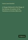 Charles James Blomfield: A Charge Delivered to the Clergy of the Diocese of London: At the Visitation in October Mdcccxlii, Buch