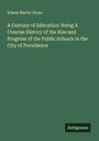 Edwin Martin Stone: A Century of Education: Being A Concise History of the Rise and Progress of the Public Schools in the City of Providence, Buch