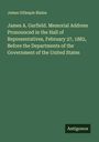 James Gillespie Blaine: James A. Garfield. Memorial Address Pronounced in the Hall of Representatives, February 27, 1882, Before the Departments of the Government of the United States, Buch