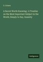 G. Grimes: A Secret Worth Knowing : A Treatise on the Most Important Subject in the World, Simply to Say, Insanity, Buch