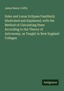 James Henry Coffin: Solar and Lunar Eclipses Familiarly Illustrated and Explained, with the Method of Calculating them According to the Theory of Astronomy, as Taught in New England Colleges, Buch