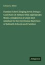 Edward L. White: Sunday School Singing book: being a Collection of Hymns with Appropriate Music, Designed as a Guide and Assistant to the Devotional Exercises of Sabbath Schools and Families, Buch