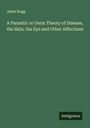 Jabez Hogg: A Parasitic or Germ Theory of Disease, the Skin, the Eye and Other Affections, Buch