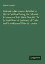 Albert Gallatin: Indexes to Documents Relative to North Carolina During the Colonial Existence of Said State: Now On File in the Offices of the Board of Trade and State Paper Offices in London, Buch