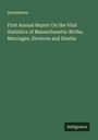Anonymous: First Annual Report On the Vital Statistics of Massachusetts: Births, Marriages, Divorces and Deaths, Buch