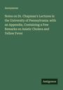 Anonymous: Notes on Dr. Chapman's Lectures in the University of Pennsylvania: with an Appendix, Containing a Few Remarks on Asiatic Cholera and Yellow Fever, Buch