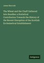 James Maccosh: The Wheat and the Chaff Gathered Into Bundles: a Statistical Contribution Towards the History of the Recent Disruption of the Scottish Ecclesiastical Establishment, Buch