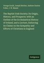 George Gould: The Baptist Irish Society; Its Origin, History, and Prospects: with an Outline of the Ecclesiastical History of Ireland, and a Lecture, Enforcing its Claims on the Sympathy and Efforts of Christians in England, Buch