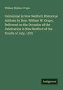 William Wallace Crapo: Centennial in New Bedford. Historical Address by Hon. William W. Crapo, Delivered on the Occasion of the Celebration in New Bedford of the Fourth of July, 1876, Buch