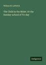 William M. Leftwich: The Child in the Midst. Or the Sunday-school of To-day, Buch