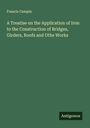 Francis Campin: A Treatise on the Application of Iron to the Construction of Bridges, Girders, Roofs and Othe Works, Buch