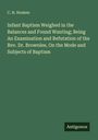 C. H. Hosken: Infant Baptism Weighed in the Balances and Found Wanting; Being An Examination and Refutation of the Rev. Dr. Brownlee, On the Mode and Subjects of Baptism, Buch