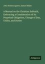 John Holmes Agnew: A Manual on the Christian Sabbath, Embracing a Consideration of Its Perpetual Obligation, Change of Day, Utility, and Duties, Buch