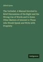 Alfred Ayres: The Verbalist. A Manual Devoted to Brief Discussions of the Right and the Wrong Use of Words and to Some Other Matters of Interest to Those who Would Speak and Write with Propriety, Buch