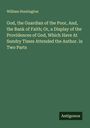 William Huntington: God, the Guardian of the Poor, And, the Bank of Faith; Or, a Display of the Providences of God, Which Have At Sundry Times Attended the Author. in Two Parts, Buch