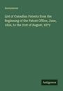 Anonymous: List of Canadian Patents from the Beginning of the Patent Office, June, 1824, to the 31st of August, 1872, Buch