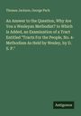 Thomas Jackson: An Answer to the Question, Why Are You a Wesleyan Methodist? to Which Is Added, an Examination of a Tract Entitled "Tracts For the People, No. 4- Methodism As Held by Wesley, by D. S. P.", Buch