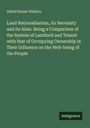 Alfred Russel Wallace: Land Nationalisation, its Necessity and its Aims. Being a Comparison of the System of Landlord and Tenant with that of Occupying Ownership in Their Influence on the Well-being of the People, Buch