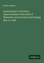 Robert Graham: Annual Report of the State Superintendent of the State of Wisconsin, for the School Year Ending May 31, 1882, Buch