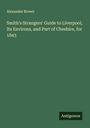 Alexander Brown: Smith's Strangers' Guide to Liverpool, Its Environs, and Part of Cheshire, for 1843, Buch