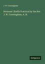 J. W. Cunningham: Sermons Chiefly Practical by the Rev. J. W. Cunningham, A. M., Buch