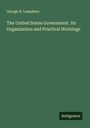 George N. Lamphere: The United States Government. Its Organization and Practical Workings, Buch