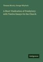 Thomas Mccrie: A Short Vindication of Presbytery: with Twelve Essays On the Church, Buch