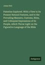 James Neil: Palestine Explored. With a View to its Present Natural Features, and to the Prevailing Manners, Customs, Rites, and Colloquial Expressions of its People, which Throw Light on the Figurative Language of the Bible, Buch