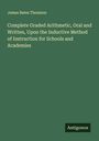 James Bates Thomson: Complete Graded Arithmetic, Oral and Written, Upon the Inductive Method of Instruction for Schools and Academies, Buch