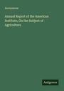 Anonymous: Annual Report of the American Institute, On the Subject of Agriculture, Buch