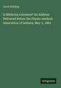 Jacob Redding: Is Medicine a Science? An Address Delivered Before the Physio-medical Association of Indiana, May 3, 1882, Buch