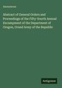 Anonymous: Abstract of General Orders and Proceedings of the Fifty-fourth Annual Encampment of the Department of Oregon, Grand Army of the Republic, Buch