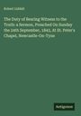 Robert Liddell: The Duty of Bearing Witness to the Truth: a Sermon, Preached On Sunday the 24th September, 1843, At St. Peter's Chapel, Newcastle-On-Tyne, Buch