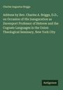 Charles Augustus Briggs: Address by Rev. Charles A. Briggs, D.D., on Occasion of His Inauguration as Davenport Professor of Hebrew and the Cognate Languages in the Union Theological Seminary, New York City, Buch