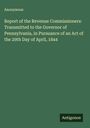 Anonymous: Report of the Revenue Commissioners: Transmitted to the Governor of Pennsylvania, in Pursuance of an Act of the 29th Day of April, 1844, Buch