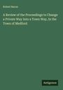 Robert Bacon: A Review of the Proceedings to Change a Private Way Into a Town Way, In the Town of Medford, Buch