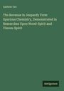 Andrew Ure: The Revenue in Jeopardy From Spurious Chemistry, Demonstrated in Researches Upon Wood-Spirit and Vinous-Spirit, Buch