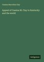 Cassius Marcellus Clay: Appeal of Cassius M. Clay to Kentucky and the world, Buch