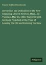 Francis Bickford Hornbrooke: Services at the Dedication of the New Channing Church Newton, Mass., on Tuesday, May 23, 1882. Together with Sermons Preached at the Time of Leaving the Old and Entering the New, Buch