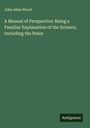 John Allen Wood: A Manual of Perspective: Being a Familiar Explanation of the Science, Including the Rules, Buch