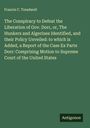 Francis C. Treadwell: The Conspiracy to Defeat the Liberation of Gov. Dorr, or, The Hunkers and Algerines Identified, and their Policy Unveiled: to which is Added, a Report of the Case Ex Parte Dorr: Comprising Motion to Supreme Court of the United States, Buch