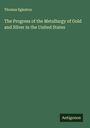 Thomas Egleston: The Progress of the Metallurgy of Gold and Silver in the United States, Buch
