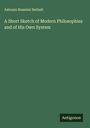 Antonio Rosmini Serbati: A Short Sketch of Modern Philosophies and of His Own System, Buch