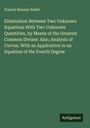 Francis Henney Smith: Elimination Between Two Unknown Equations With Two Unknown Quantities, by Means of the Greatest Common Divisor: Also, Analysis of Curves, With an Application to an Equation of the Fourth Degree, Buch
