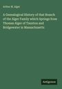 Arthur M. Alger: A Genealogical History of that Branch of the Alger Family which Springs from Thomas Alger of Taunton and Bridgewater in Massachusetts, Buch