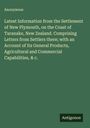 Anonymous: Latest Information from the Settlement of New Plymouth, on the Coast of Taranake, New Zealand. Comprising Letters from Settlers there; with an Account of Its General Products, Agricultural and Commercial Capabilities, & c., Buch