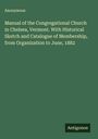 Anonymous: Manual of the Congregational Church in Chelsea, Vermont. With Historical Sketch and Catalogue of Membership, from Organization to June, 1882, Buch