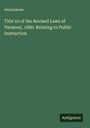 Anonymous: Title 10 of the Revised Laws of Vermont, 1880. Relating to Public Instruction, Buch